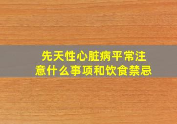 先天性心脏病平常注意什么事项和饮食禁忌