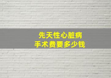 先天性心脏病手术费要多少钱