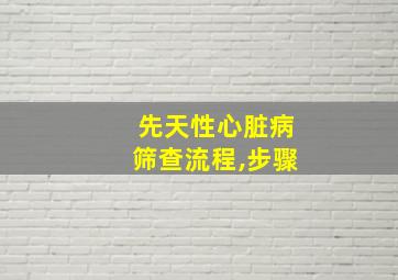 先天性心脏病筛查流程,步骤