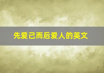 先爱己而后爱人的英文