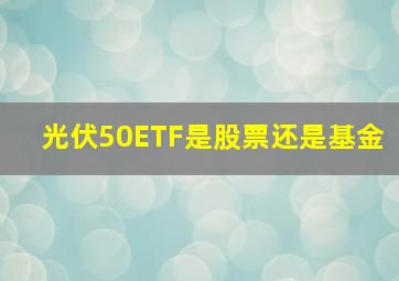 光伏50ETF是股票还是基金