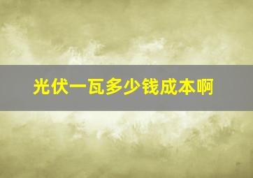 光伏一瓦多少钱成本啊