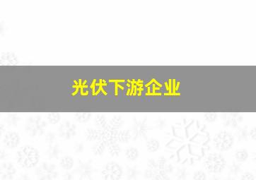 光伏下游企业