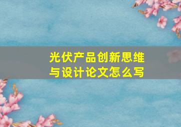 光伏产品创新思维与设计论文怎么写