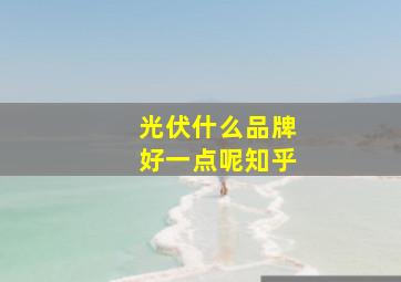 光伏什么品牌好一点呢知乎