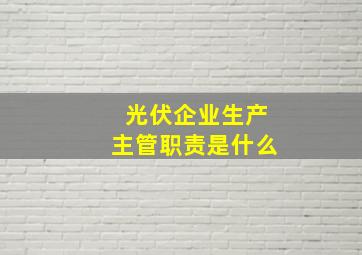 光伏企业生产主管职责是什么