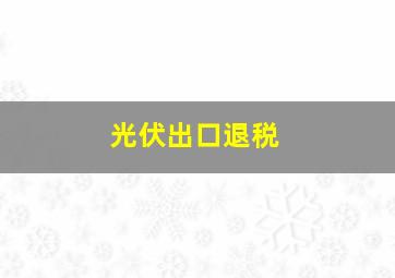 光伏出口退税