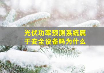 光伏功率预测系统属于安全设备吗为什么