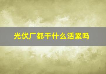 光伏厂都干什么活累吗