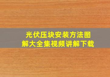 光伏压块安装方法图解大全集视频讲解下载