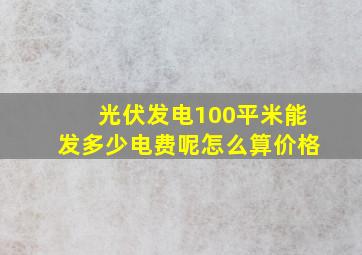 光伏发电100平米能发多少电费呢怎么算价格