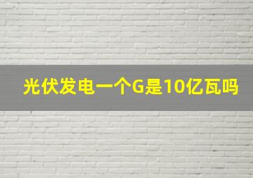 光伏发电一个G是10亿瓦吗