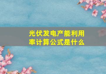 光伏发电产能利用率计算公式是什么