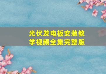 光伏发电板安装教学视频全集完整版