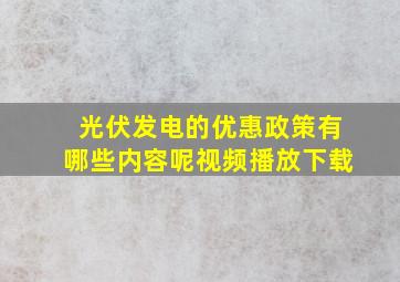 光伏发电的优惠政策有哪些内容呢视频播放下载