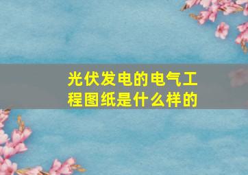 光伏发电的电气工程图纸是什么样的