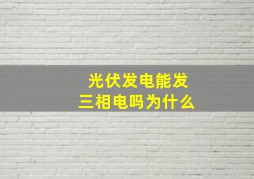 光伏发电能发三相电吗为什么