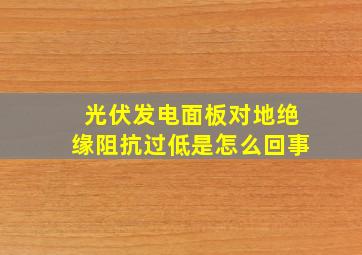 光伏发电面板对地绝缘阻抗过低是怎么回事