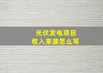 光伏发电项目收入来源怎么写