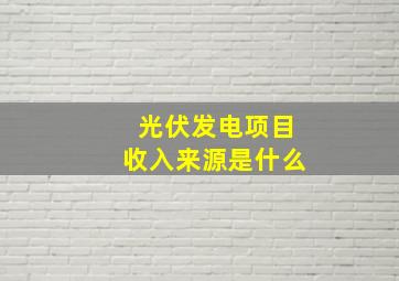 光伏发电项目收入来源是什么