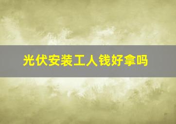 光伏安装工人钱好拿吗