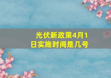 光伏新政策4月1日实施时间是几号