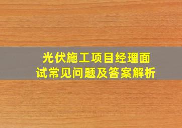 光伏施工项目经理面试常见问题及答案解析