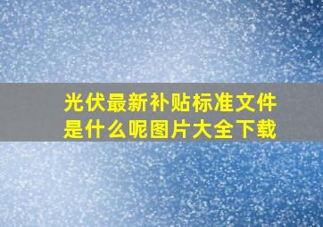 光伏最新补贴标准文件是什么呢图片大全下载