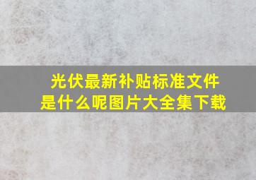 光伏最新补贴标准文件是什么呢图片大全集下载