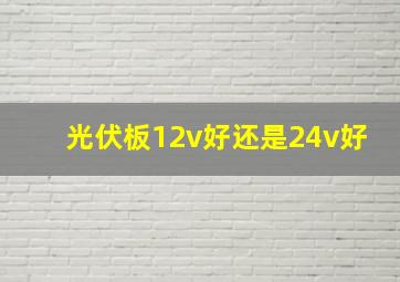 光伏板12v好还是24v好