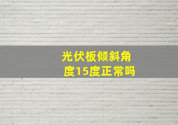 光伏板倾斜角度15度正常吗