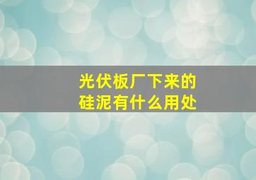 光伏板厂下来的硅泥有什么用处