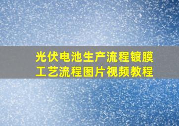 光伏电池生产流程镀膜工艺流程图片视频教程