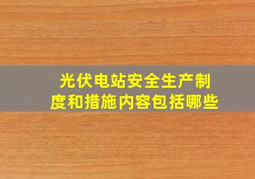 光伏电站安全生产制度和措施内容包括哪些