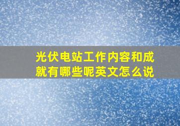 光伏电站工作内容和成就有哪些呢英文怎么说