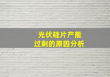 光伏硅片产能过剩的原因分析