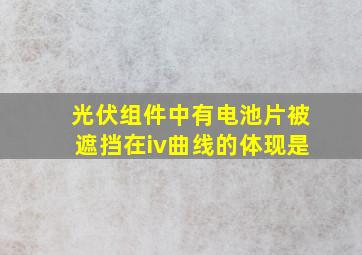 光伏组件中有电池片被遮挡在iv曲线的体现是