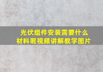 光伏组件安装需要什么材料呢视频讲解教学图片