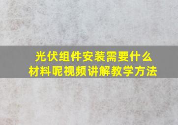 光伏组件安装需要什么材料呢视频讲解教学方法