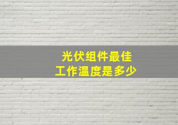 光伏组件最佳工作温度是多少