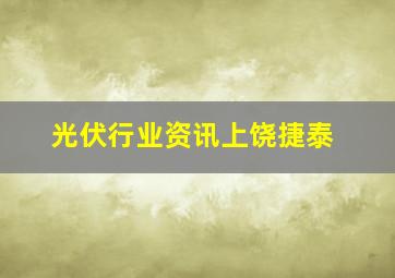 光伏行业资讯上饶捷泰