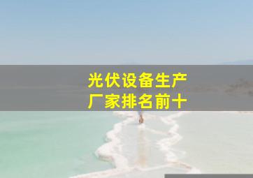 光伏设备生产厂家排名前十