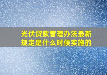 光伏贷款管理办法最新规定是什么时候实施的