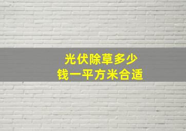 光伏除草多少钱一平方米合适