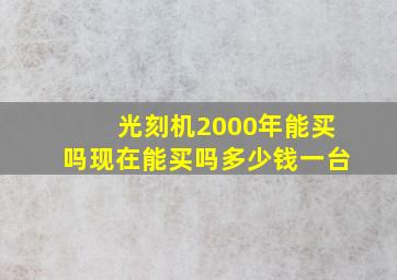 光刻机2000年能买吗现在能买吗多少钱一台