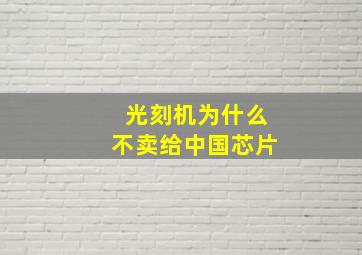 光刻机为什么不卖给中国芯片