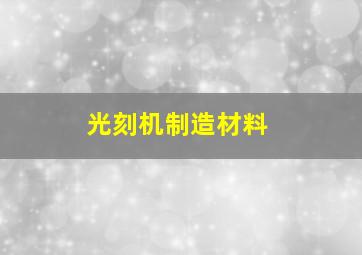 光刻机制造材料