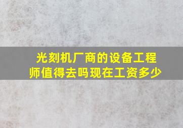 光刻机厂商的设备工程师值得去吗现在工资多少