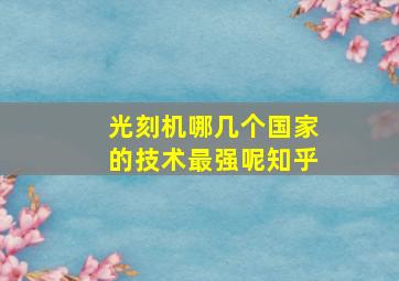 光刻机哪几个国家的技术最强呢知乎