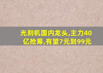 光刻机国内龙头,主力40亿抢筹,有望7元到99元